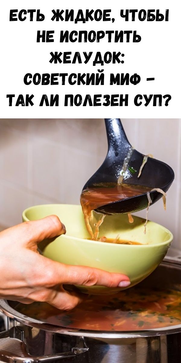 Есть жидкое, чтобы не испортить желудок: советский миф. Так ли полезен суп?