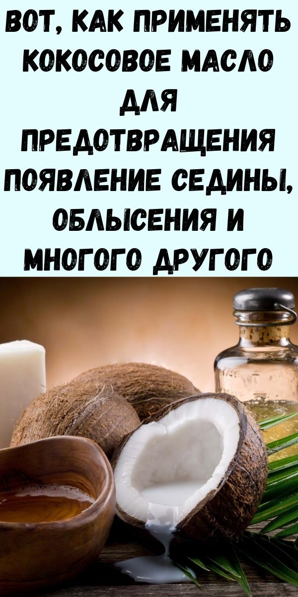 Вот, как применять кокосовое масло для предотвращения появление седины, облысения и многого другого