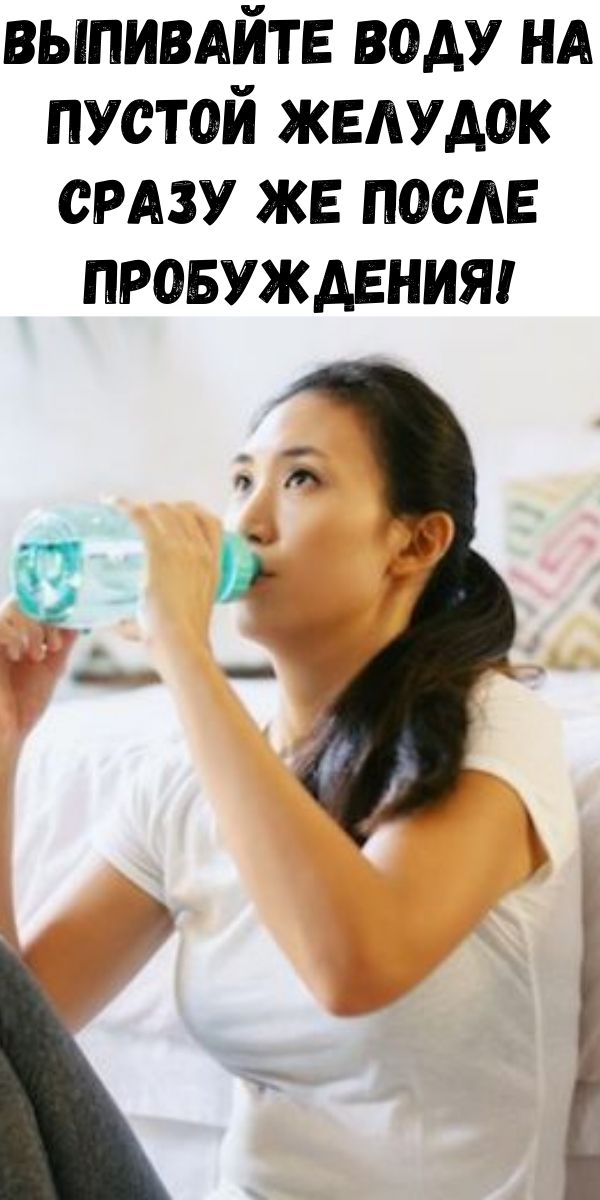 Выпивайте воду на пустой желудок сразу же после пробуждения!