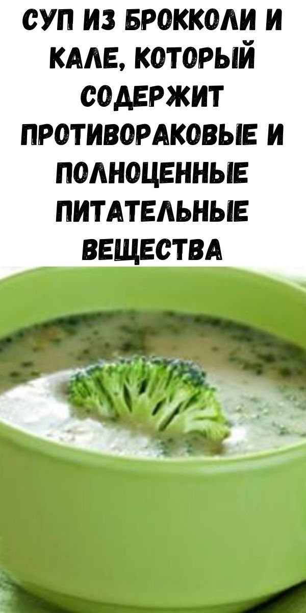 Суп из брокколи и кале, который содержит противовоспалительные, противораковые и полноценные питательные вещества