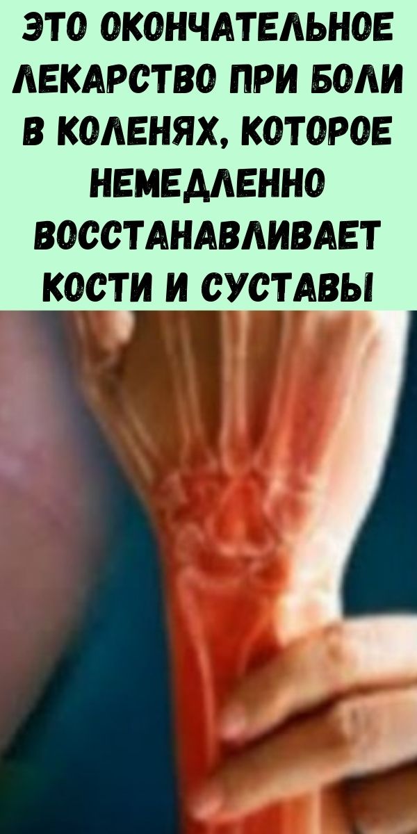Это окончательное лекарство при боли в коленях, которое немедленно восстанавливает кости и суставы