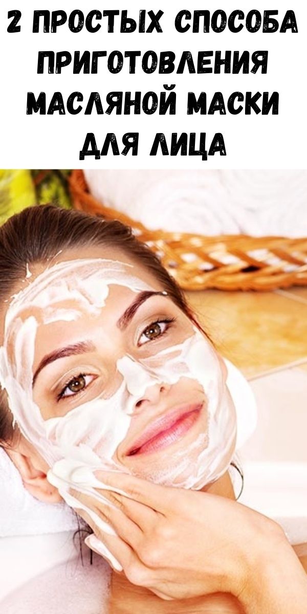 2 простых способа приготовления масляной маски для лица
