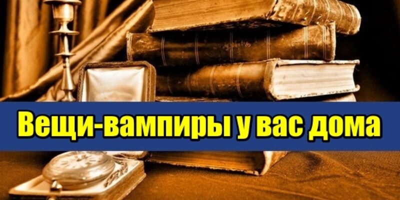Вещи-вампиры у вас дома